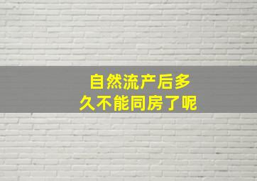 自然流产后多久不能同房了呢