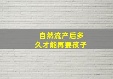 自然流产后多久才能再要孩子