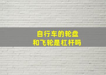 自行车的轮盘和飞轮是杠杆吗