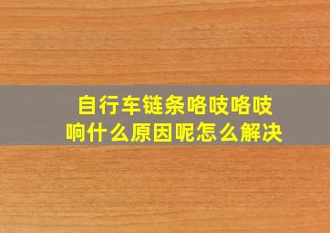 自行车链条咯吱咯吱响什么原因呢怎么解决