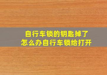 自行车锁的钥匙掉了怎么办自行车锁给打开