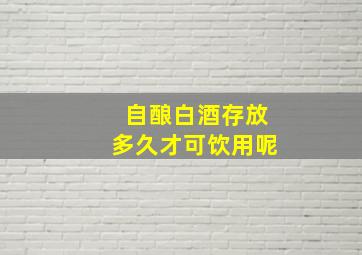 自酿白酒存放多久才可饮用呢