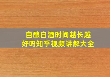 自酿白酒时间越长越好吗知乎视频讲解大全