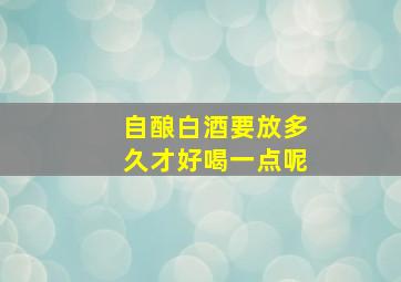 自酿白酒要放多久才好喝一点呢