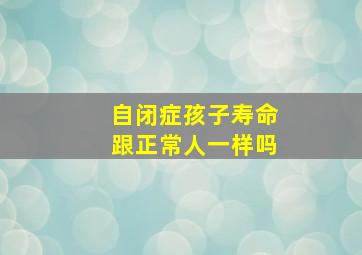 自闭症孩子寿命跟正常人一样吗