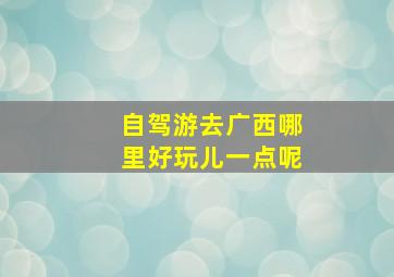 自驾游去广西哪里好玩儿一点呢