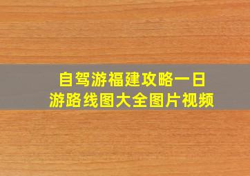 自驾游福建攻略一日游路线图大全图片视频