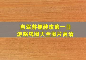 自驾游福建攻略一日游路线图大全图片高清