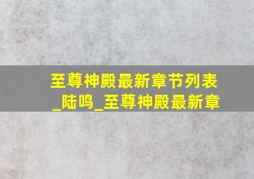 至尊神殿最新章节列表_陆鸣_至尊神殿最新章