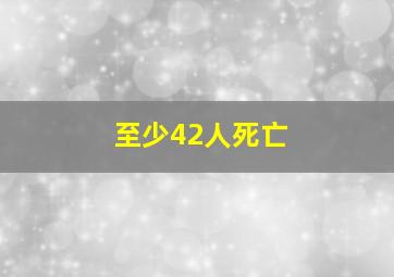 至少42人死亡