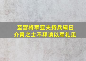 至营将军亚夫持兵辑曰介胄之士不拜请以军礼见