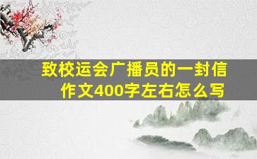 致校运会广播员的一封信作文400字左右怎么写