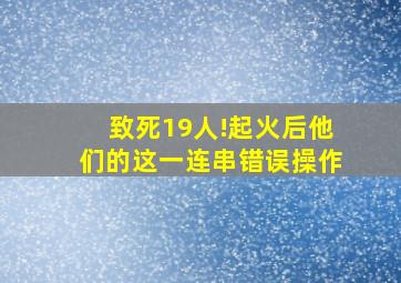 致死19人!起火后他们的这一连串错误操作