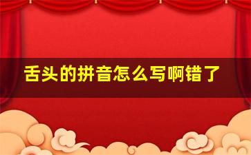 舌头的拼音怎么写啊错了