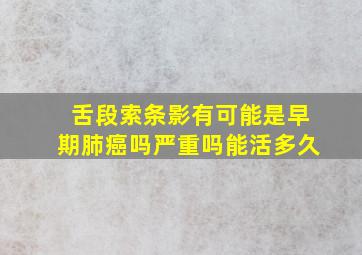 舌段索条影有可能是早期肺癌吗严重吗能活多久