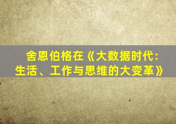 舍恩伯格在《大数据时代:生活、工作与思维的大变革》