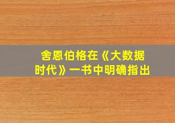 舍恩伯格在《大数据时代》一书中明确指出