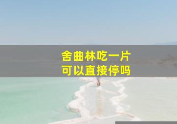 舍曲林吃一片可以直接停吗