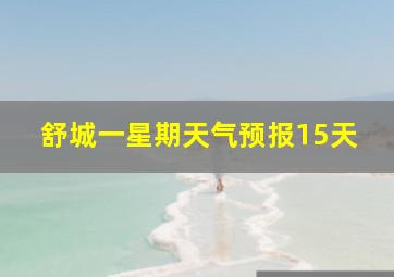 舒城一星期天气预报15天