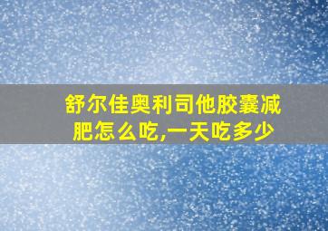 舒尔佳奥利司他胶囊减肥怎么吃,一天吃多少