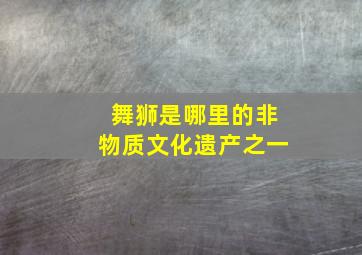 舞狮是哪里的非物质文化遗产之一