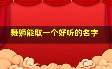 舞狮能取一个好听的名字