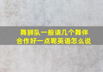 舞狮队一般请几个舞伴合作好一点呢英语怎么说