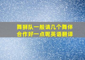 舞狮队一般请几个舞伴合作好一点呢英语翻译