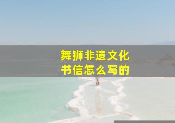 舞狮非遗文化书信怎么写的