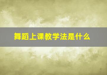 舞蹈上课教学法是什么