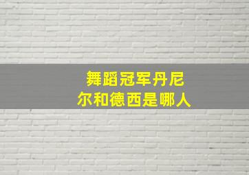 舞蹈冠军丹尼尔和德西是哪人