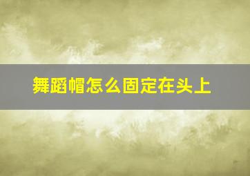 舞蹈帽怎么固定在头上