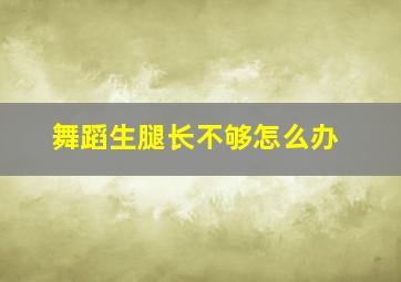 舞蹈生腿长不够怎么办