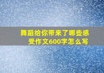 舞蹈给你带来了哪些感受作文600字怎么写