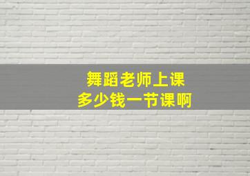 舞蹈老师上课多少钱一节课啊