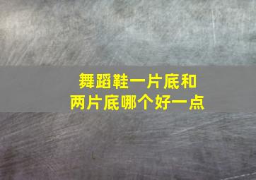 舞蹈鞋一片底和两片底哪个好一点