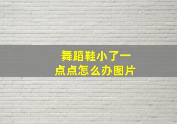 舞蹈鞋小了一点点怎么办图片