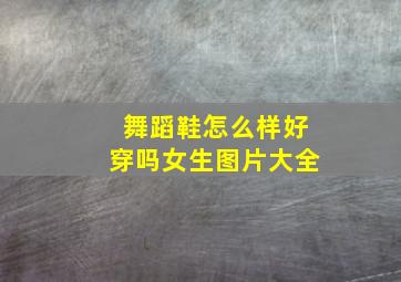 舞蹈鞋怎么样好穿吗女生图片大全