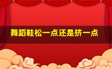 舞蹈鞋松一点还是挤一点