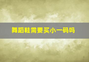 舞蹈鞋需要买小一码吗