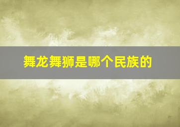 舞龙舞狮是哪个民族的