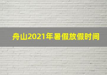 舟山2021年暑假放假时间