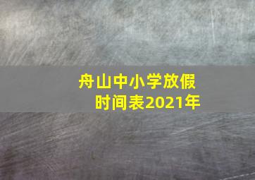 舟山中小学放假时间表2021年