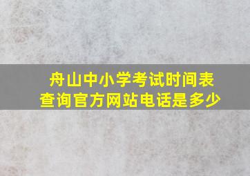 舟山中小学考试时间表查询官方网站电话是多少