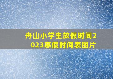 舟山小学生放假时间2023寒假时间表图片