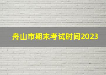 舟山市期末考试时间2023