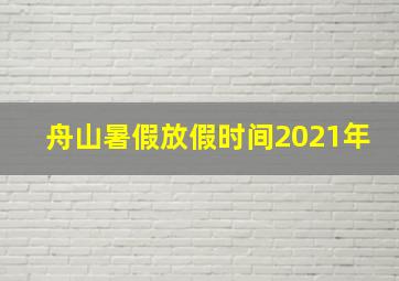 舟山暑假放假时间2021年