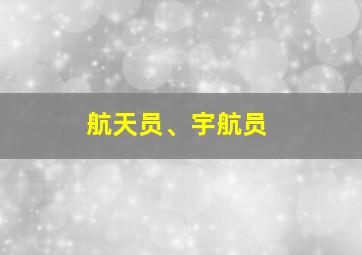 航天员、宇航员