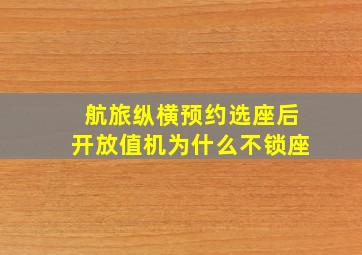 航旅纵横预约选座后开放值机为什么不锁座