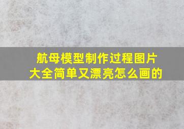 航母模型制作过程图片大全简单又漂亮怎么画的